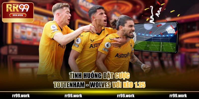 Tình huống đặt cược Tottenham - Wolves với kèo 1.25