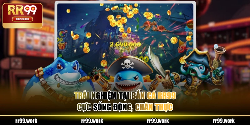 Trải nghiệm tại Bắn Cá RR99 cực sống động, chân thực